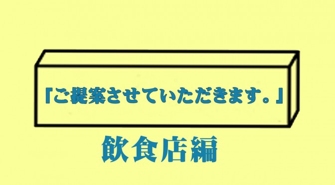 題して！「ご提案させていただきます。」飲食店編