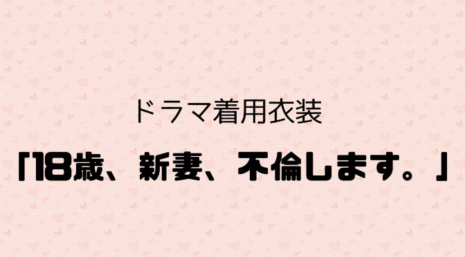 ドラマ「18歳、新妻、不倫します。」着用衣装のご紹介