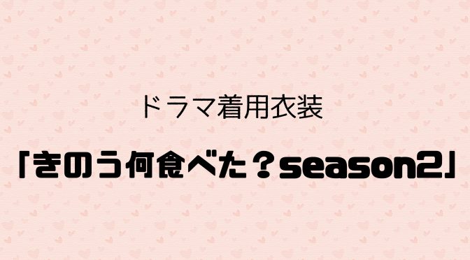 ドラマ「きのう何食べた？season2」着用衣装のご紹介