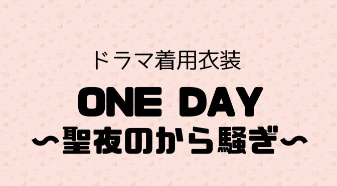 ドラマ「ONE DAY ～聖夜のから騒ぎ～」着用衣装のご紹介